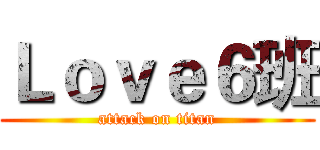 Ｌｏｖｅ６班 (attack on titan)