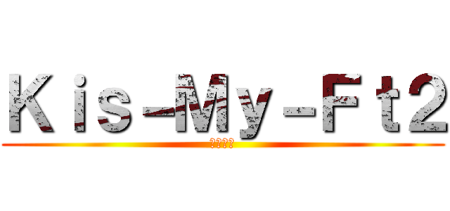Ｋｉｓ－Ｍｙ－Ｆｔ２ (キスマイ)