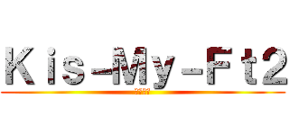 Ｋｉｓ－Ｍｙ－Ｆｔ２ (キスマイ)