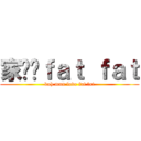 家汶爱ｆａｔ ｆａｔ (kah mun love fat fat)