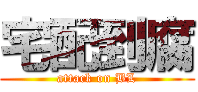 宅配到腐 (attack on BL)