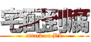 宅配到腐 (attack on BL)