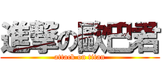 進撃の歐巴君 (attack on titan)