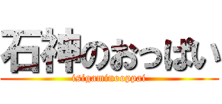 石神のおっぱい (isigaminooppai)