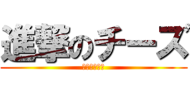 進撃のチーズ (進撃のチーズ)
