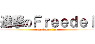 進撃のＦｒｅｅｄｅｌ (attack on titan)
