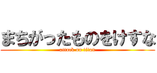 まちがったものをけすな (attack on titan)