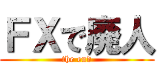 ＦＸで廃人 (the end)