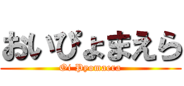 おいぴょまえら (Oi Pyomaera)