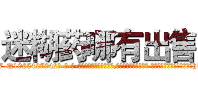 迷糊药哪有出售 (迷糊药哪有出售【电-话151x68344x817-Q1065427042元-吉-药-业】我们做的是长期生意,靠的是老客户长期支持 迷糊药哪有出售在发表了一篇http://sngk.net/3VOI5d

参考消息网我们做的是长期生意,靠的是老客户长期支持也许我们早该意识到，就连鲍勃·霍斯金斯（金球奖戏剧类电影男主角 
)