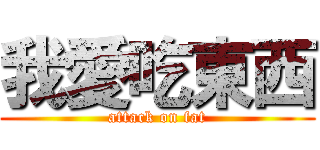 我愛吃東西 (attack on fat)