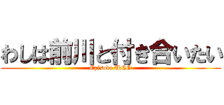 わしは前川と付き合いたい (Episode UNO)