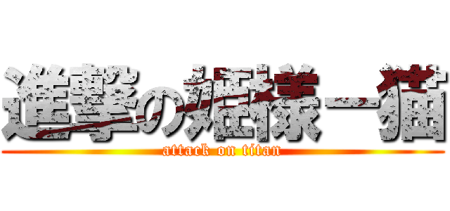 進撃の姫様－猫 (attack on titan)