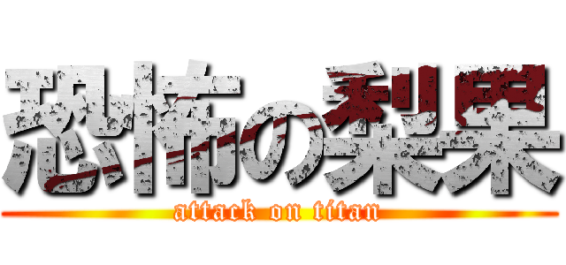 恐怖の梨果 (attack on titan)