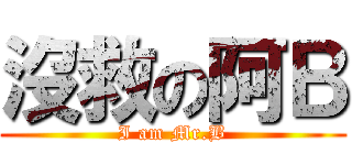 沒救の阿Ｂ (I am Mr.B)