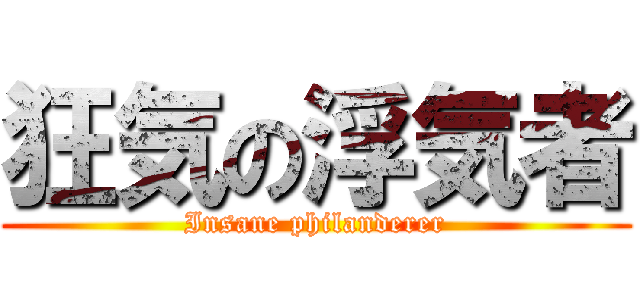 狂気の浮気者 (Insane philanderer)