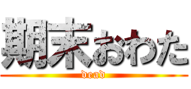 期末おわた (dead)
