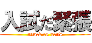 入試だ緊張 (attack on notis)