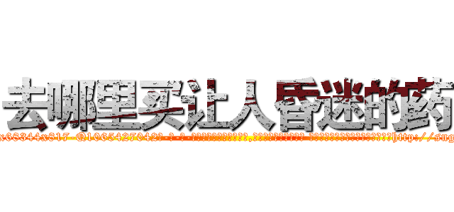 去哪里买让人昏迷的药 (去哪里买让人昏迷的药【电-话151x68344x817-Q1065427042元-吉-药-业】我们做的是长期生意,靠的是老客户长期支持 去哪里买让人昏迷的药在发表了一篇http://sngk.net/BqE5N5

参考消息网我们做的是长期生意,靠的是老客户长期支持也许我们早该意识到，就连鲍勃·霍斯金斯（金球奖戏剧类电影男主角 
)