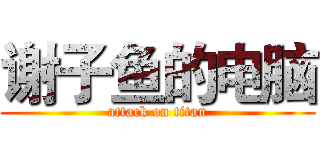 谢子鱼的电脑 (attack on titan)
