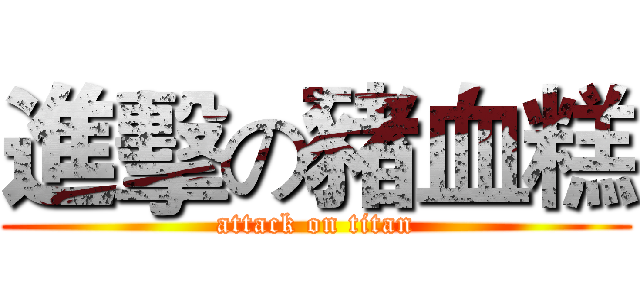進擊の豬血糕 (attack on titan)