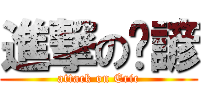 進撃の塏諺 (attack on Eric)