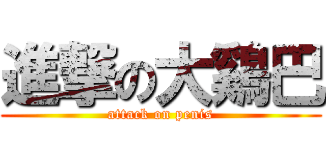 進撃の大鷄巴 (attack on penis)