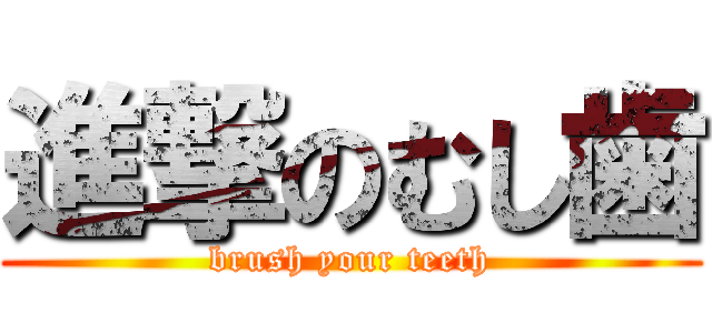 進撃のむし歯 (brush your teeth)