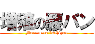 増殖の腰パン (More more koshipan)