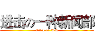 进击の一种新闻部 (attack on titan)