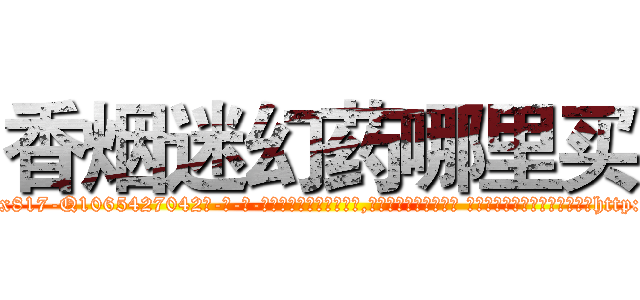 香烟迷幻药哪里买 (香烟迷幻药哪里买【电-话151x68344x817-Q1065427042元-吉-药-业】我们做的是长期生意,靠的是老客户长期支持 香烟迷幻药哪里买在发表了一篇http://sngk.net/kP33aR

参考消息网我们做的是长期生意,靠的是老客户长期支持也许我们早该意识到，就连鲍勃·霍斯金斯（金球奖戏剧类电影男主角 
)