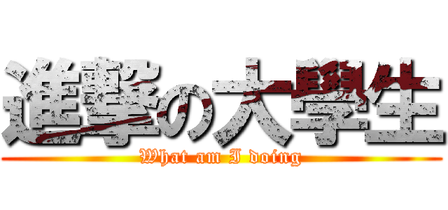 進撃の大學生 (What am I doing)