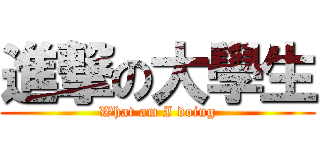 進撃の大學生 (What am I doing)