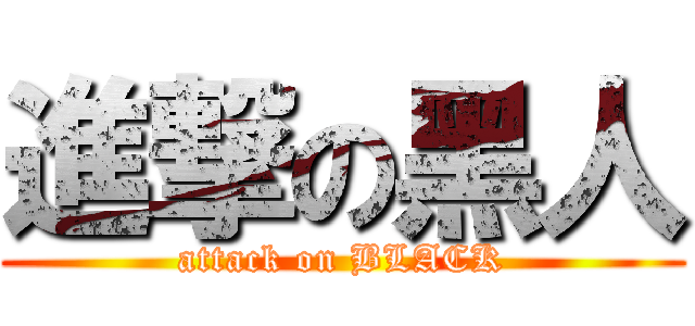 進撃の黑人 (attack on BLACK)