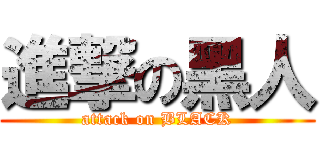 進撃の黑人 (attack on BLACK)
