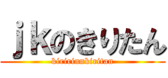 ｊｋのきりたん (kiririnnkiritan)