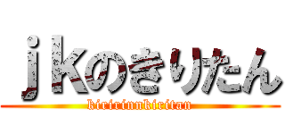 ｊｋのきりたん (kiririnnkiritan)