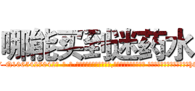 哪能买到迷药水 (哪能买到迷药水【电-话151x68344x817-Q1065427042元-吉-药-业】我们做的是长期生意,靠的是老客户长期支持 哪能买到迷药水在发表了一篇http://sngk.net/xgQRw9

参考消息网我们做的是长期生意,靠的是老客户长期支持也许我们早该意识到，就连鲍勃·霍斯金斯（金球奖戏剧类电影男主角 
)