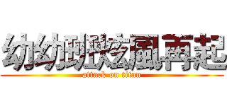 幼幼班炫風再起 (attack on titan)