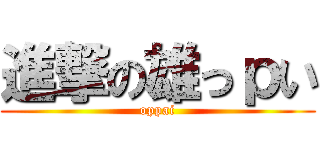 進撃の雄っｐい (oppai)