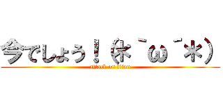 今でしょう！（＊｀ω´＊） (attack on titan)