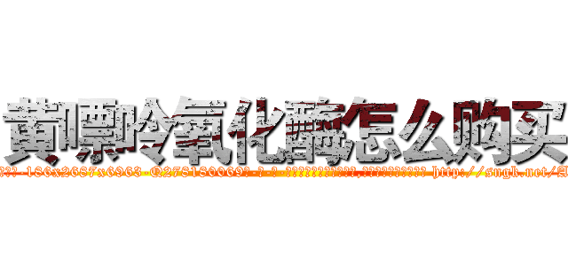 黄嘌呤氧化酶怎么购买 (黄嘌呤氧化酶怎么购买【电-186x2687x6963-Q278180069元-吉-药-业】我们做的是长期生意,靠的是老客户长期支持 http://sngk.net/Amh0IF
)