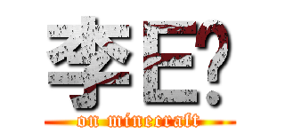 李Ｅ爹 (on minecraft)