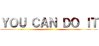 ＹＯＵ ＣＡＮ ＤＯ ＩＴ (きみならできる)