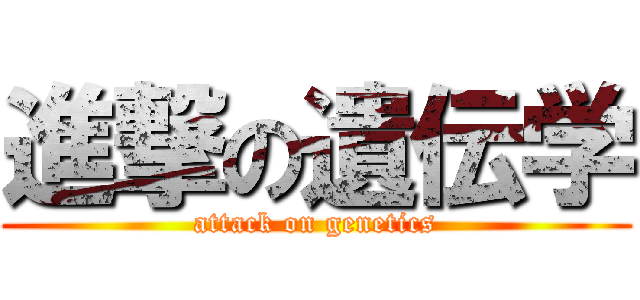 進撃の遺伝学 (attack on genetics)