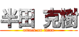 半田 克樹 (attack on titan)