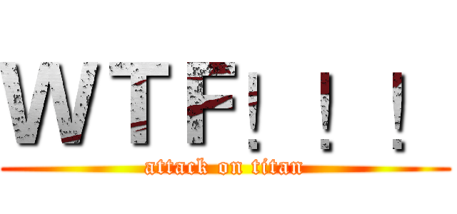 ＷＴＦ！！！ (attack on titan)