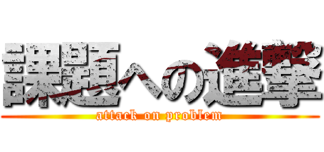 課題への進撃 (attack on problem)