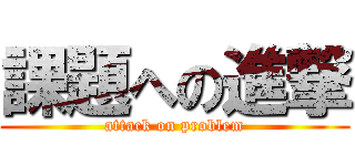 課題への進撃 (attack on problem)