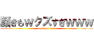 顔きもｗクズすぎｗｗｗ (attack on titan)